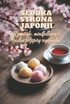 Slodka strona Japonii: Sztuka tradycyjnego japonskiego pieczenia - techniki i przepisy krok po kroku dla profesjonalistów i poczatkujacych | ... japonskie przepisy na desery (Polish Edition)