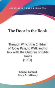 Hardcover The Door in the Book: Through Which the Children of Today Pass, to Walk and to Talk with the Children of Bible Times (1903) Book