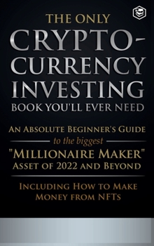 Hardcover The Only Cryptocurrency Investing Book You'll Ever Need: An Absolute Beginner's Guide to the Biggest Millionaire Maker Asset of 2022 and Beyond - Incl Book