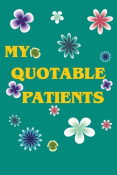 My Quotable Patients: A Journal to collect Quotes, Memories, and Stories of your Patients, Graduation Gift for Nurses, Doctors or Nurse Practitioner, ... Male, Coworker , Beautiful Cover Design.