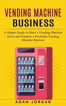 Paperback Vending Machine Business: A Simple Guide to Start a Vending Machine (Grow and Promote a Profitable Vending Machine Business) Book