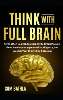 Paperback Think With Full Brain: Strengthen Logical Analysis, Invite Breakthrough Ideas, Level-up Interpersonal Intelligence, and Unleash Your Brain's Full Pote Book