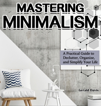 Hardcover Mastering Minimalism: A Practical Guide to Declutter, Organize, and Simplify Your Life Book
