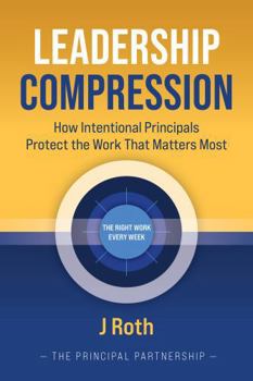 Paperback LEADERSHIP COMPRESSION: How Intentional Principals Protect The Work That Matters Most Book