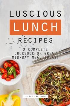 Paperback Luscious Lunch Recipes: A Complete Cookbook of Great Mid-Day Meal Ideas! Book