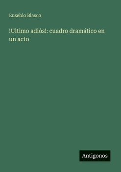 !Ultimo adiós!: cuadro dramático en un acto (Spanish Edition)