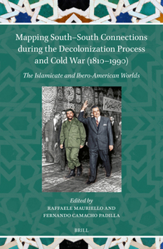 Hardcover Mapping South-South Connections During the Decolonization Process and Cold War (1810-1990): The Islamicate and Ibero-American Worlds Book
