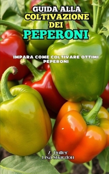 Guida alla Coltivazione dei Peperoni (Italian Edition)