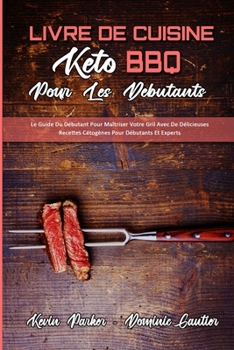 Paperback Livre De Cuisine Keto BBQ Pour Les D?butants: Le Guide Du D?butant Pour Ma?triser Votre Gril Avec De D?licieuses Recettes C?tog?nes Pour D?butants Et [French] Book