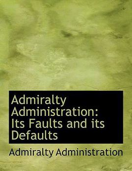 Paperback Admiralty Administration: Its Faults and Its Defaults (Large Print Edition) [Large Print] Book