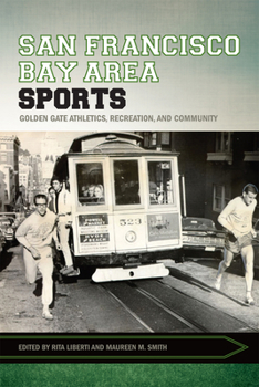 San Francisco Bay Area Sports: Golden Gate Athletics, Recreation, and Community - Book  of the Sport, Culture & Society Series