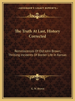 Paperback The Truth At Last, History Corrected: Reminiscences Of Old John Brown; Thrilling Incidents Of Border Life In Kansas Book