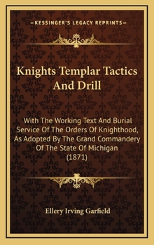 Hardcover Knights Templar Tactics And Drill: With The Working Text And Burial Service Of The Orders Of Knighthood, As Adopted By The Grand Commandery Of The Sta Book