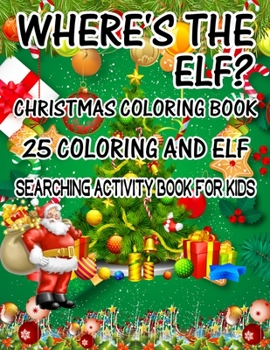 Where's The ELF? Christmas Coloring Book 25 Coloring And Elf Searching Activity Book For Kids: ( ELF ) Search And Find Book For Kids