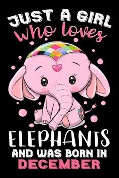 Paperback Just A Girl Who Loves Elephants And Was Born In December: Elephants Lover Birthday Gifts Journal - Gift for Girls Women Who Really Love Elephant and W Book