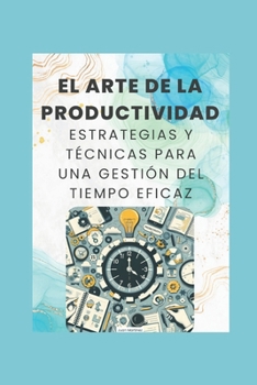 "El Arte de la Productividad: Estrategias y Técnicas para una Gestión del Tiempo Eficaz" (Spanish Edition)