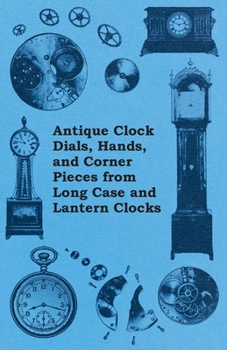 Paperback Antique Clock Dials, Hands, and Corner Pieces from Long Case and Lantern Clocks Book