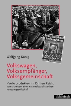 Volkswagen, Volksempfänger, Volksgemeinschaft: Volksprodukte Im Dritten Reich: Vom Scheitern Einer Nationalsozialistischen Konsumgesellschaft