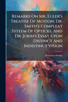 Remarks on Mr. Euler's Treatise of Motion, Dr. Smith's Compleat System of Opticks, and Dr. Jurin's Essay Upon Distinct and Indistinct Vision. By Benjamin Robins, F.R.S