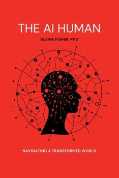 The AI Human: Navigating a Transformed World: Navigating a Transformed World