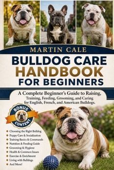 BULLDOG CARE HANDBOOK FOR BEGINNERS: A Complete Beginner’s Guide to Raising, Training, Feeding, Grooming, and Caring for English, French, and American Bulldogs.