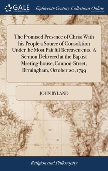 Hardcover The Promised Presence of Christ With his People a Source of Consolation Under the Most Painful Bereavements. A Sermon Delivered at the Baptist Meeting Book