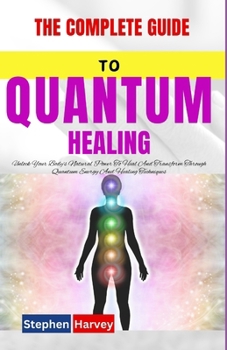 Paperback The Complete Guide to Quantum Healing: Unlock Your Body's Natural Power To Heal And Transform Through Quantum Energy And Healing Techniques Book