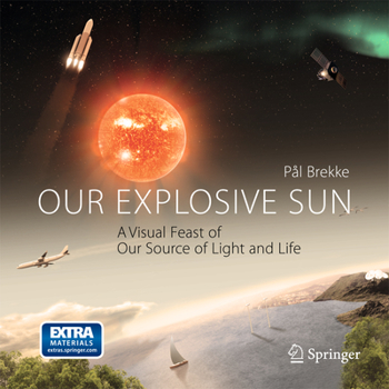 Hardcover Our Explosive Sun: A Visual Feast of Our Source of Light and Life Book