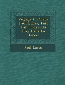 Paperback Voyage Du Sieur Paul Lucas, Fait Par Ordre Du Roy Dans La Gr Ce [French] Book