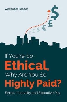 Paperback If You're So Ethical, Why Are You So Highly Paid?: Ethics, Inequality and Executive Pay Book