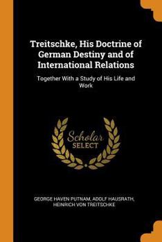 Paperback Treitschke, His Doctrine of German Destiny and of International Relations: Together with a Study of His Life and Work Book