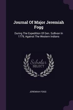 Paperback Journal Of Major Jeremiah Fogg: During The Expedition Of Gen. Sullivan In 1779, Against The Western Indians Book