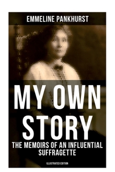 Paperback My Own Story: The Memoirs of an Influential Suffragette (Illustrated Edition): The Inspiring Autobiography of the Women Who Founded the Militant WPSU Book