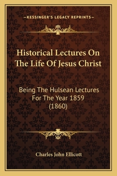 Paperback Historical Lectures On The Life Of Jesus Christ: Being The Hulsean Lectures For The Year 1859 (1860) Book