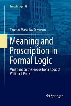 Paperback Meaning and Proscription in Formal Logic: Variations on the Propositional Logic of William T. Parry Book