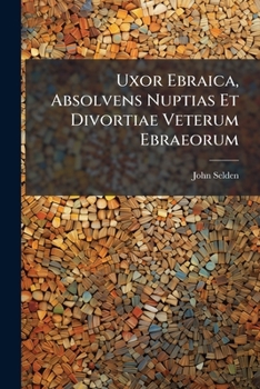 Paperback Uxor Ebraica, Absolvens Nuptias Et Divortiae Veterum Ebraeorum Book