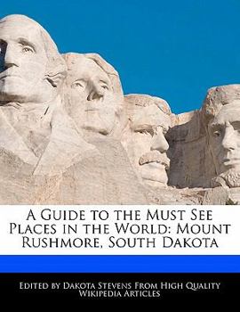 A Guide to the Must See Places in the World : Mount Rushmore, South Dakota