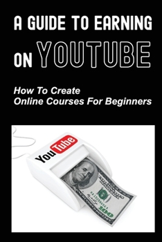 Paperback A Guide To Earning On Youtube: How To Create Online Courses For Beginners: Earning On Youtube Book
