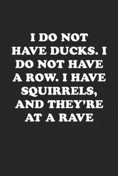 Paperback I Do Not Have Ducks. I Do Not Have a Row. I Have Squirrels, and They're at a Rave: Funny Notebook For Coworkers for the Office - Blank Lined Journal M Book