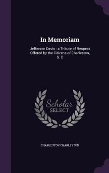 Hardcover In Memoriam: Jefferson Davis: a Tribute of Respect Offered by the Citizens of Charleston, S. C Book