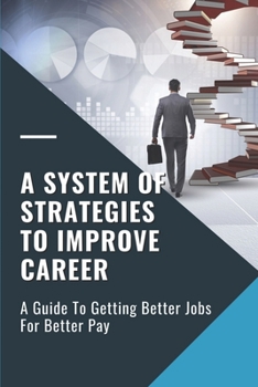 Paperback A System Of Strategies To Improve Career: A Guide To Getting Better Jobs For Better Pay: Competence To Transition Successfully Book