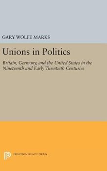Hardcover Unions in Politics: Britain, Germany, and the United States in the Nineteenth and Early Twentieth Centuries Book