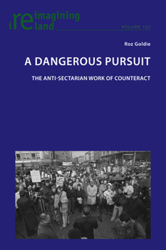 A Dangerous Pursuit: The Anti-Sectarian Work of Counteract - Book #102 of the Reimagining Ireland