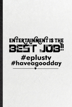 Entertainment Is the Best Job Eplustv Haveagooddday: Funny Blank Lined Notebook/ Journal For Circus Entertainment, Clown Acrobatics Juggling, ... Birthday Gift Idea Classic 6x9 110 Pages