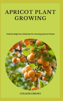 Paperback Apricot Plant Growing: Healthy Beginners Methods For Growing Apricot Plants Book