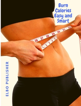 Paperback Burn Calories Easy and Smart: Fat Burning for Permanent Weight Loss, Rock-Hard Muscle and a Turbo-Charged Metabolism Book