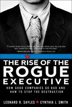 Hardcover The Rise of the Rogue Executive: How Good Companies Go Bad and How to Stop the Destruction Book