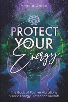 Paperback Protect Your Energy: The Book of Positive Vibrations & Toxic Energy Protection Secrets Book