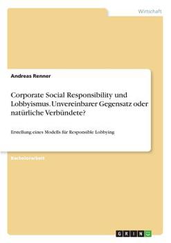 Paperback Corporate Social Responsibility und Lobbyismus. Unvereinbarer Gegensatz oder natürliche Verbündete?: Erstellung eines Modells für Responsible Lobbying [German] Book