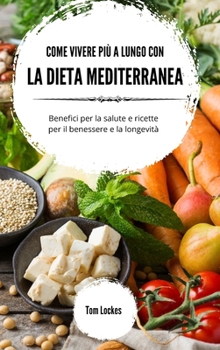 Hardcover Come vivere più a lungo con la dieta mediterranea: Benefici per la salute e ricette per il benessere e la longevità [Italian] Book